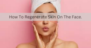how to regenerate skin on the face