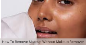 how to remove makeup without makeup remover
