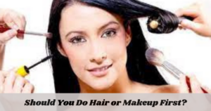 Should You Do Hair or Makeup First?