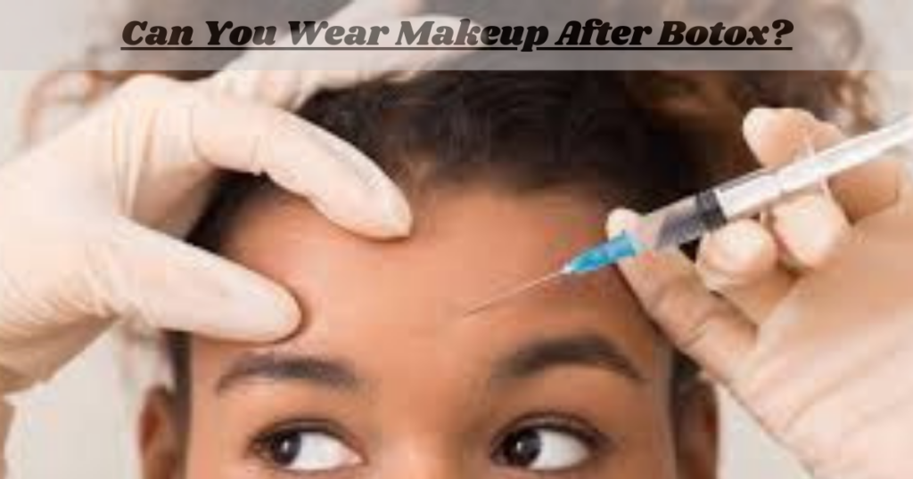 Can You Wear Makeup After Botox?